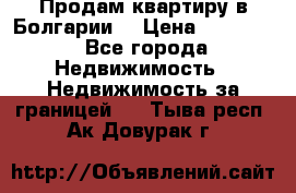 Продам квартиру в Болгарии. › Цена ­ 79 600 - Все города Недвижимость » Недвижимость за границей   . Тыва респ.,Ак-Довурак г.